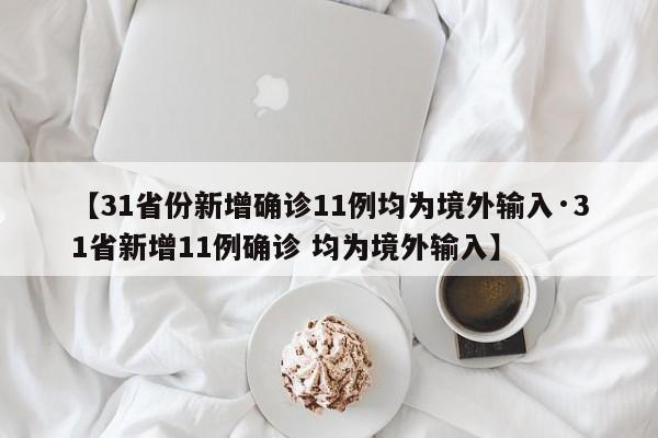 【31省份新增确诊11例均为境外输入·31省新增11例确诊 均为境外输入】