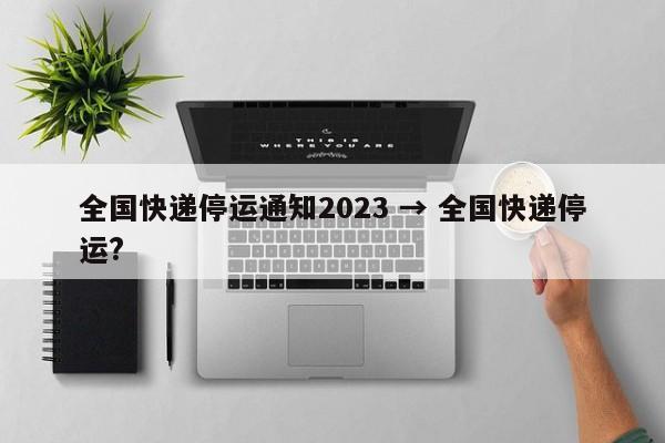 全国快递停运通知2023 → 全国快递停运?