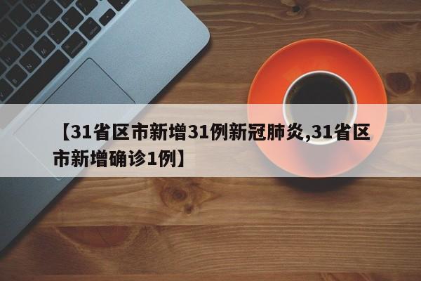 【31省区市新增31例新冠肺炎,31省区市新增确诊1例】