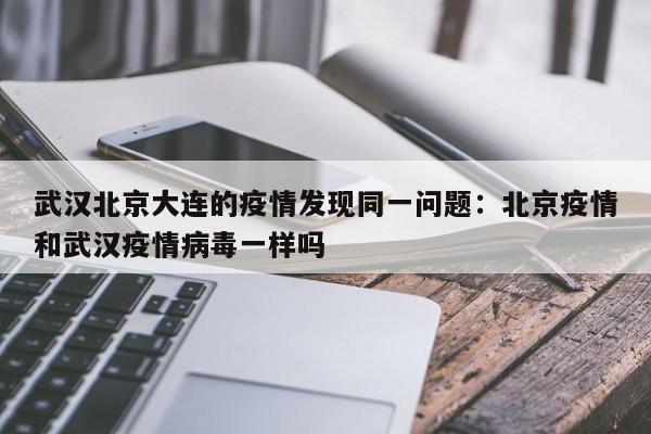 武汉北京大连的疫情发现同一问题：北京疫情和武汉疫情病毒一样吗