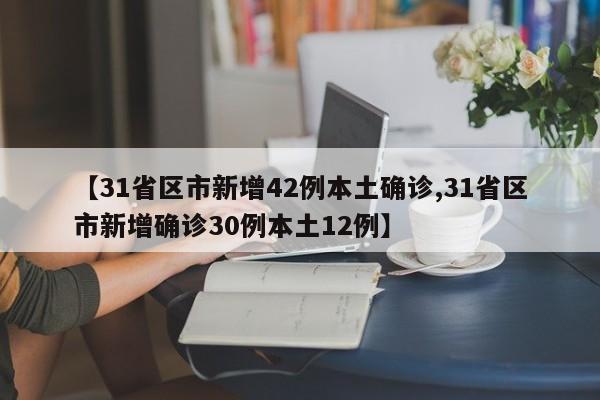 【31省区市新增42例本土确诊,31省区市新增确诊30例本土12例】