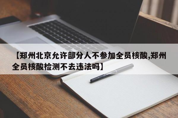 【郑州北京允许部分人不参加全员核酸,郑州全员核酸检测不去违法吗】