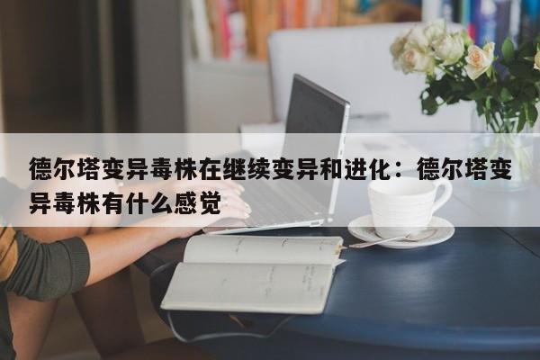 德尔塔变异毒株在继续变异和进化：德尔塔变异毒株有什么感觉