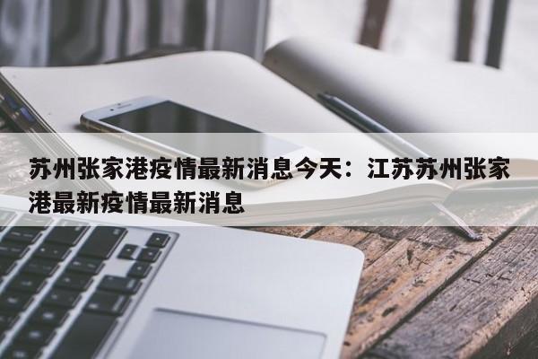 苏州张家港疫情最新消息今天：江苏苏州张家港最新疫情最新消息