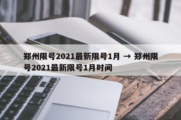 郑州限号2021最新限号1月 → 郑州限号2021最新限号1月时间