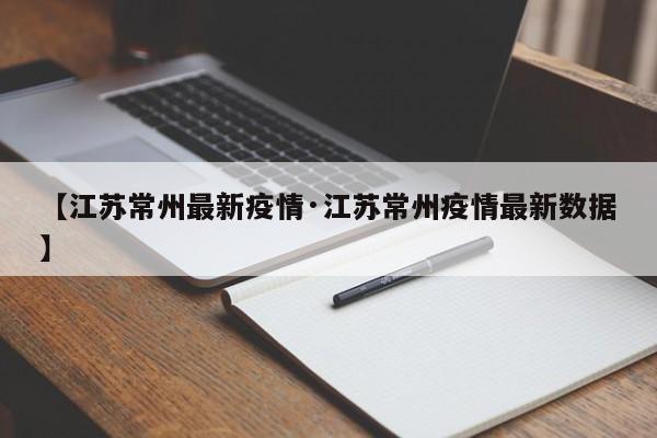 【江苏常州最新疫情·江苏常州疫情最新数据】