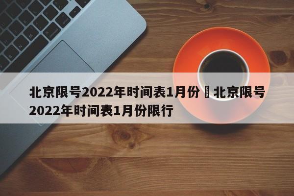 北京限号2022年时间表1月份›北京限号2022年时间表1月份限行