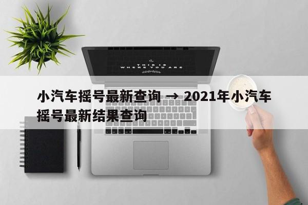小汽车摇号最新查询 → 2021年小汽车摇号最新结果查询