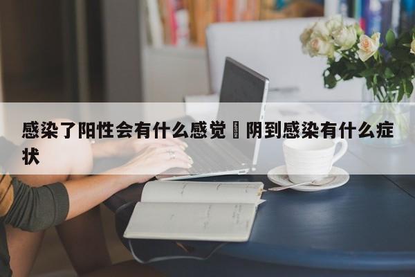 感染了阳性会有什么感觉›阴到感染有什么症状