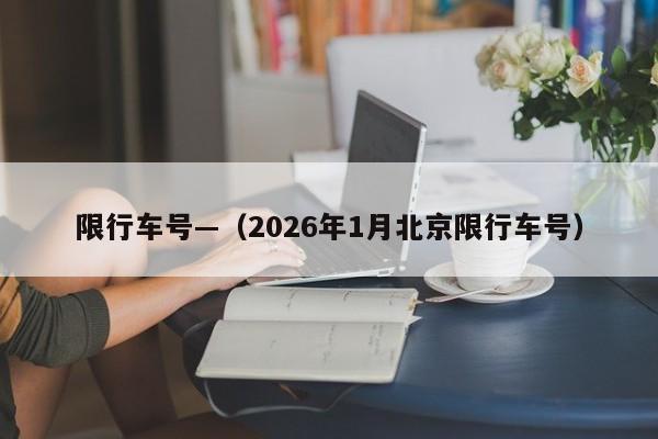 限行车号—（2026年1月北京限行车号）