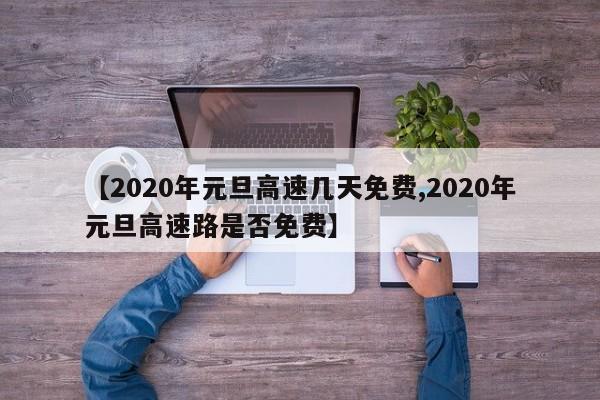 【2020年元旦高速几天免费,2020年元旦高速路是否免费】