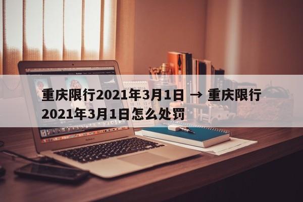 重庆限行2021年3月1日 → 重庆限行2021年3月1日怎么处罚