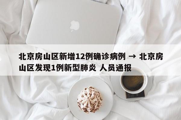 北京房山区新增12例确诊病例 → 北京房山区发现1例新型肺炎 人员通报
