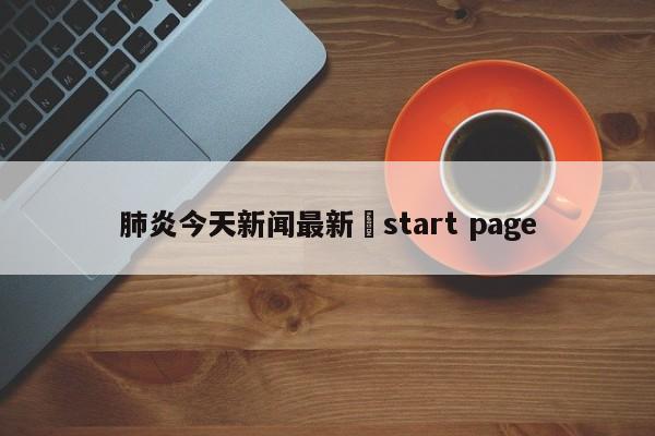 肺炎今天新闻最新›start page