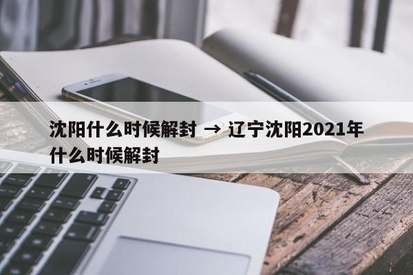沈阳什么时候解封 → 辽宁沈阳2021年什么时候解封