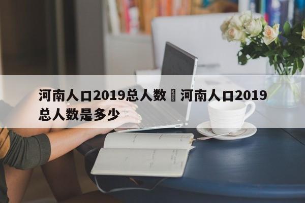 河南人口2019总人数›河南人口2019总人数是多少