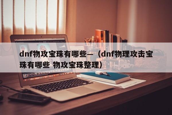 dnf物攻宝珠有哪些—（dnf物理攻击宝珠有哪些 物攻宝珠整理）