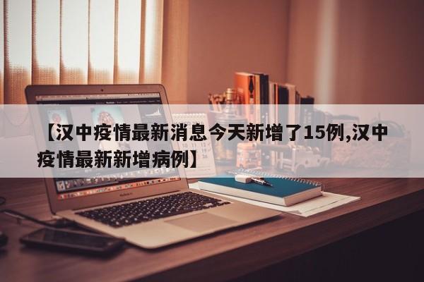 【汉中疫情最新消息今天新增了15例,汉中疫情最新新增病例】