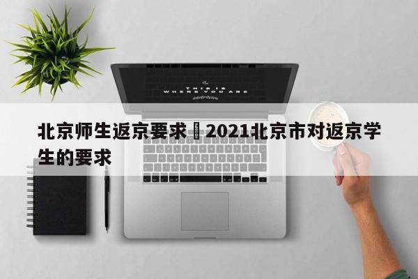 北京师生返京要求›2021北京市对返京学生的要求
