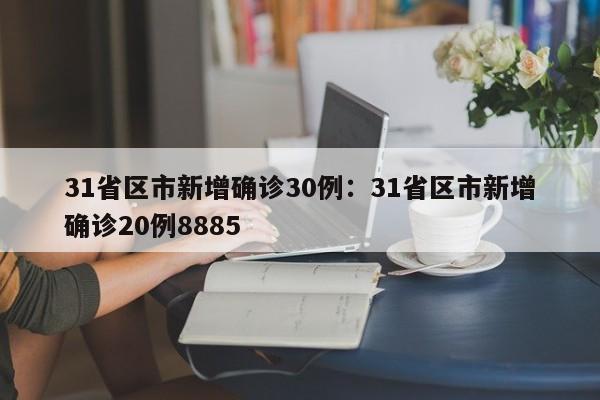 31省区市新增确诊30例：31省区市新增确诊20例8885