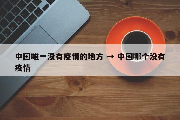 中国唯一没有疫情的地方 → 中国哪个没有疫情