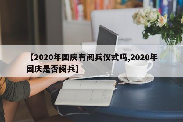 【2020年国庆有阅兵仪式吗,2020年国庆是否阅兵】