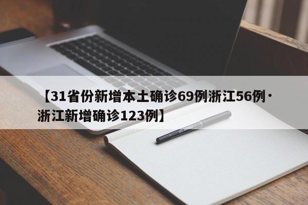 【31省份新增本土确诊69例浙江56例·浙江新增确诊123例】