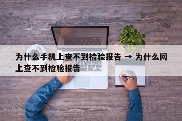 为什么手机上查不到检验报告 → 为什么网上查不到检验报告