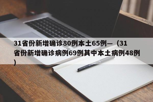 31省份新增确诊80例本土65例—（31省份新增确诊病例69例其中本土病例48例）