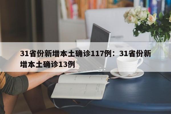 31省份新增本土确诊117例：31省份新增本土确诊13例