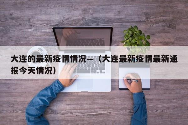 大连的最新疫情情况—（大连最新疫情最新通报今天情况）