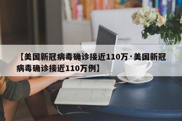 【美国新冠病毒确诊接近110万·美国新冠病毒确诊接近110万例】