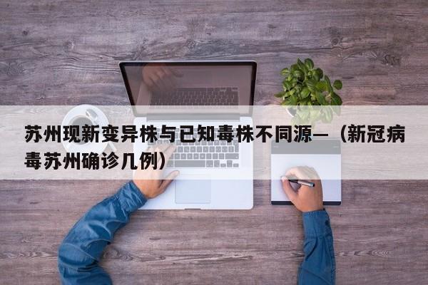 苏州现新变异株与已知毒株不同源—（新冠病毒苏州确诊几例）