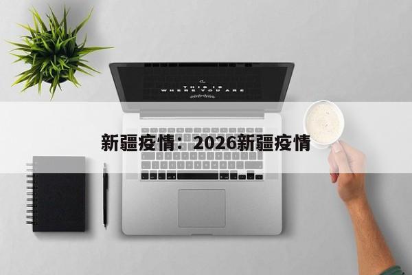 新疆疫情：2026新疆疫情