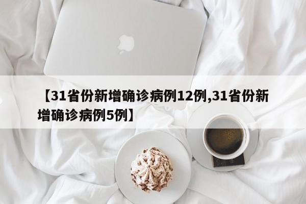 【31省份新增确诊病例12例,31省份新增确诊病例5例】