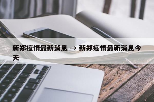 新郑疫情最新消息 → 新郑疫情最新消息今天