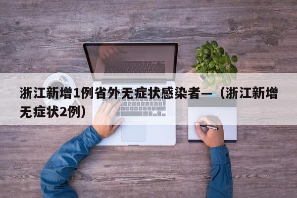 浙江新增1例省外无症状感染者—（浙江新增无症状2例）