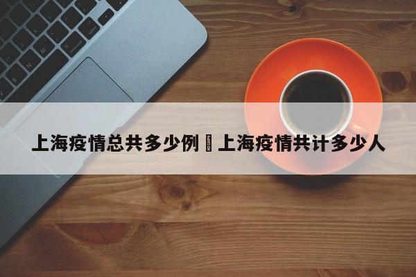 上海疫情总共多少例›上海疫情共计多少人