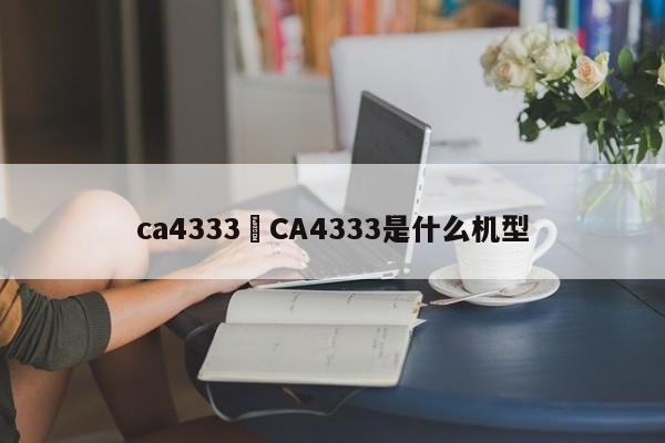 ca4333›CA4333是什么机型