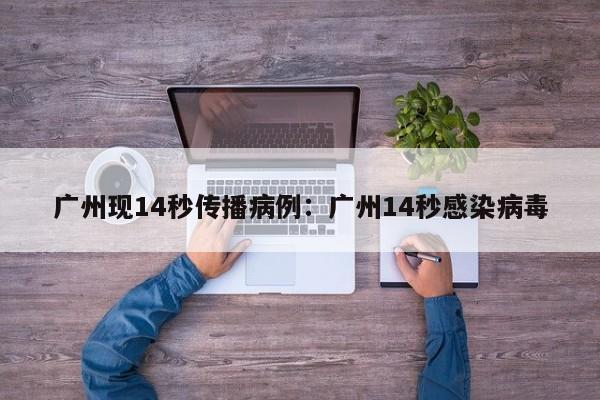 广州现14秒传播病例：广州14秒感染病毒
