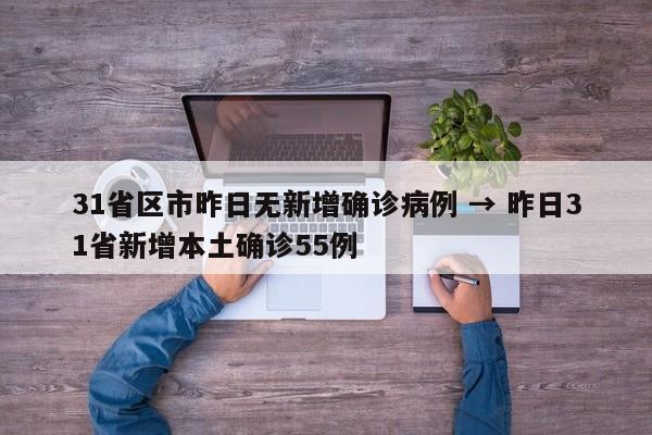 31省区市昨日无新增确诊病例 → 昨日31省新增本土确诊55例