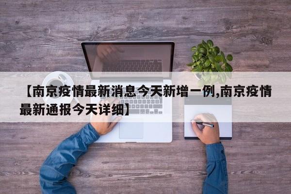 【南京疫情最新消息今天新增一例,南京疫情最新通报今天详细】