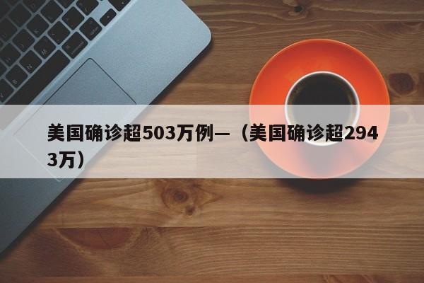 美国确诊超503万例—（美国确诊超2943万）