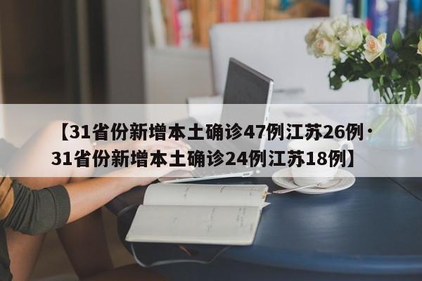 【31省份新增本土确诊47例江苏26例·31省份新增本土确诊24例江苏18例】