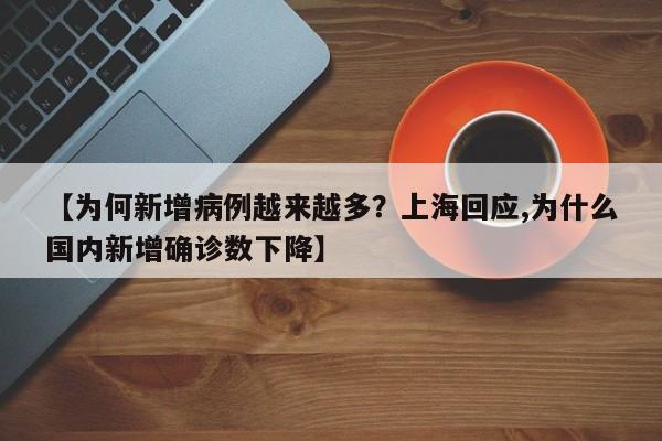 【为何新增病例越来越多？上海回应,为什么国内新增确诊数下降】