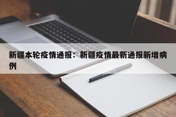 新疆本轮疫情通报：新疆疫情最新通报新增病例