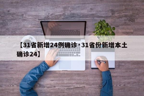 【31省新增24例确诊·31省份新增本土确诊24】