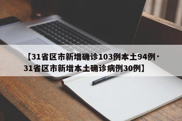 【31省区市新增确诊103例本土94例·31省区市新增本土确诊病例30例】