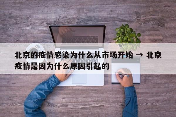 北京的疫情感染为什么从市场开始 → 北京疫情是因为什么原因引起的