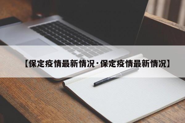 【保定疫情最新情况·保定疫情最新情况】